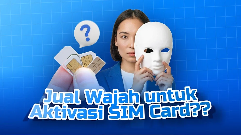 Marak Kasus Jual Wajah untuk Aktivasi SIM Card, Kenali Risikonya Sebelum Kena Getahnya